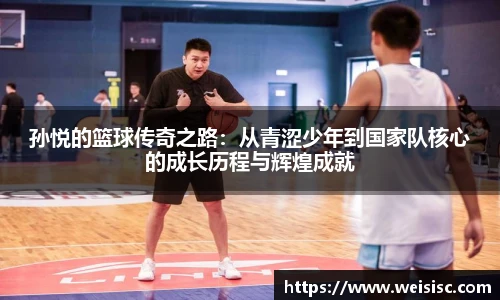 孙悦的篮球传奇之路：从青涩少年到国家队核心的成长历程与辉煌成就