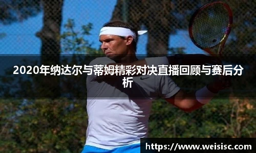 2020年纳达尔与蒂姆精彩对决直播回顾与赛后分析