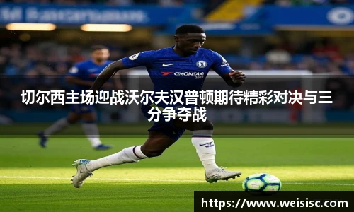 切尔西主场迎战沃尔夫汉普顿期待精彩对决与三分争夺战