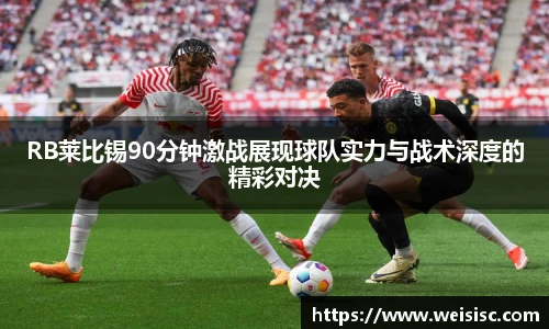 RB莱比锡90分钟激战展现球队实力与战术深度的精彩对决