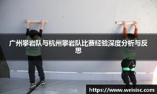 广州攀岩队与杭州攀岩队比赛经验深度分析与反思