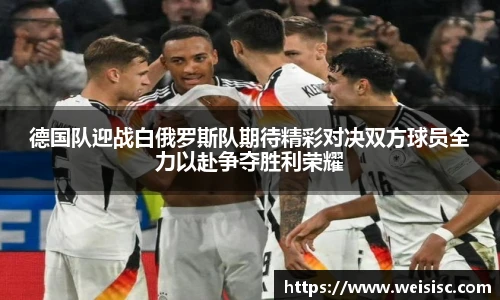 德国队迎战白俄罗斯队期待精彩对决双方球员全力以赴争夺胜利荣耀
