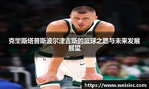 克里斯塔普斯波尔津吉斯的篮球之路与未来发展展望