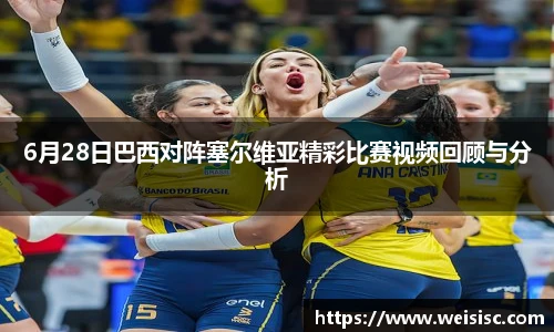6月28日巴西对阵塞尔维亚精彩比赛视频回顾与分析